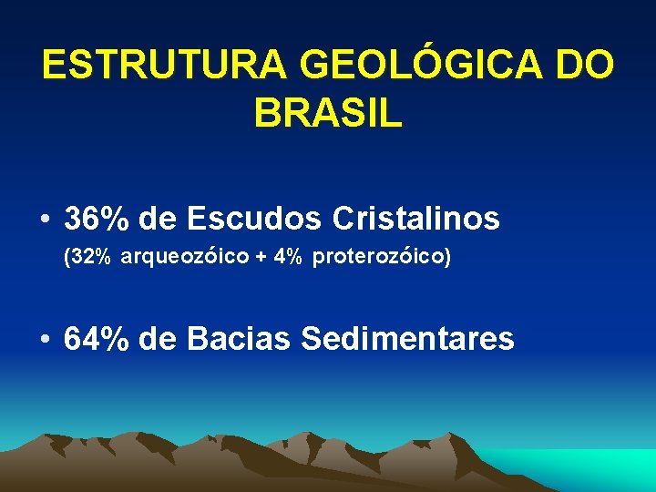 ESTRUTURA GEOLÓGICA DO BRASIL • 36% de Escudos Cristalinos (32% arqueozóico + 4% proterozóico)