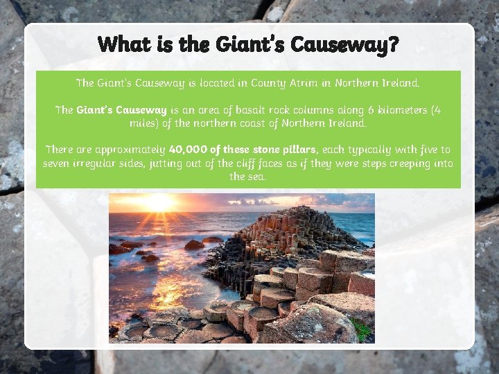 What is the Giant’s Causeway? The Giant’s Causeway is located in County Atrim in