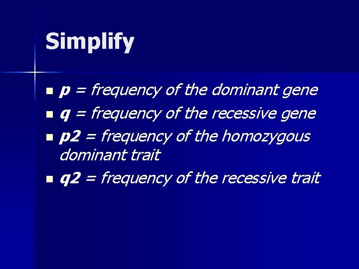 Simplify p = frequency of the dominant gene n q = frequency of the