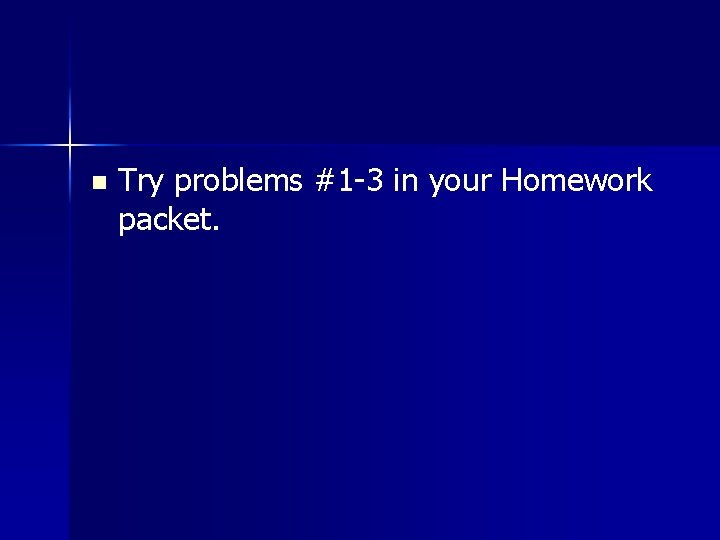 n Try problems #1 -3 in your Homework packet. 