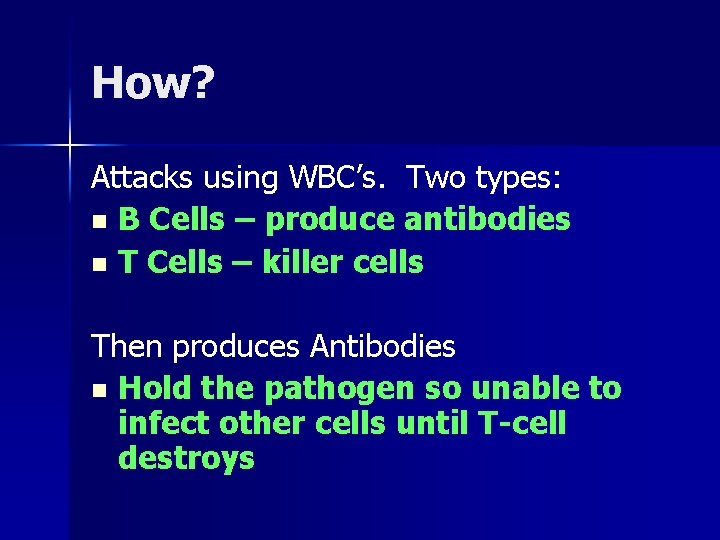 How? Attacks using WBC’s. Two types: n B Cells – produce antibodies n T