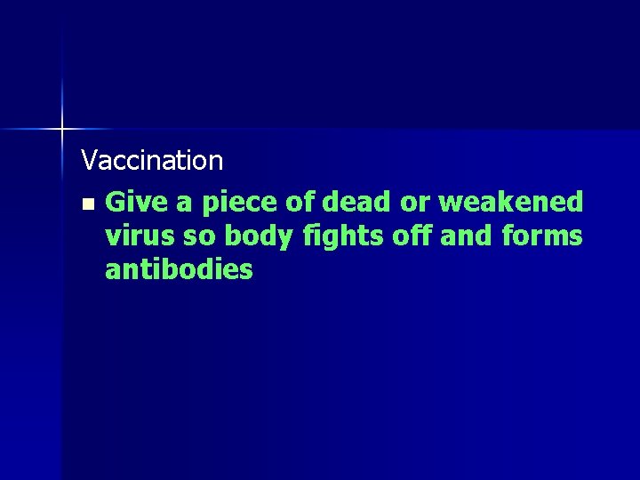 Vaccination n Give a piece of dead or weakened virus so body fights off