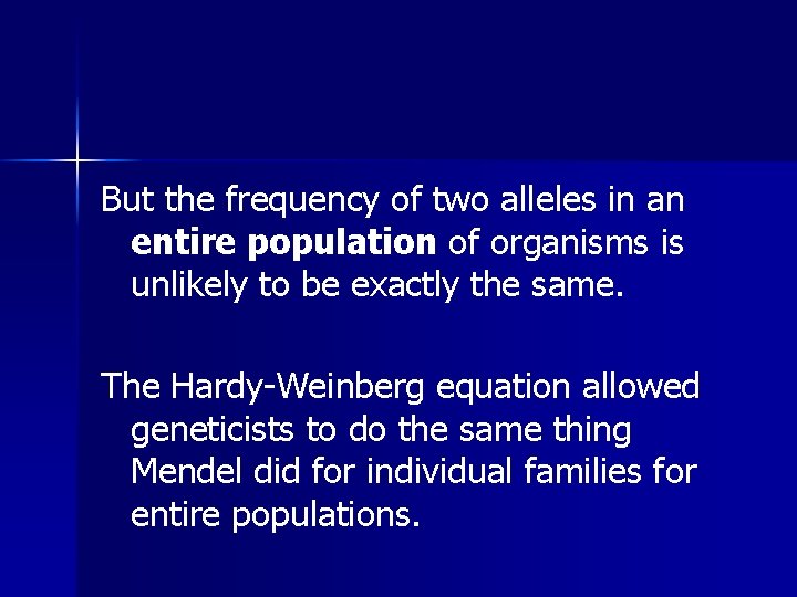 But the frequency of two alleles in an entire population of organisms is unlikely