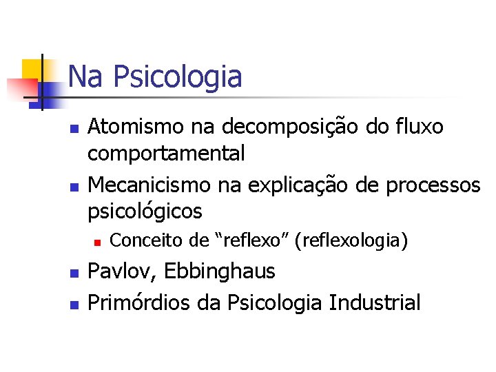 Na Psicologia n n Atomismo na decomposição do fluxo comportamental Mecanicismo na explicação de