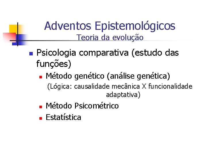 Adventos Epistemológicos Teoria da evolução n Psicologia comparativa (estudo das funções) n Método genético