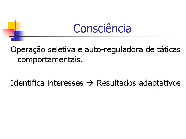 Consciência Operação seletiva e auto-reguladora de táticas comportamentais. Identifica interesses Resultados adaptativos 