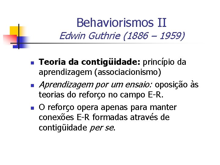 Behaviorismos II Edwin Guthrie (1886 – 1959) n n n Teoria da contigüidade: princípio