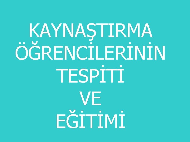 KAYNAŞTIRMA ÖĞRENCİLERİNİN TESPİTİ VE EĞİTİMİ 