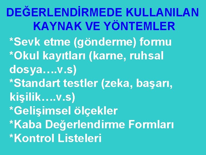 DEĞERLENDİRMEDE KULLANILAN KAYNAK VE YÖNTEMLER *Sevk etme (gönderme) formu *Okul kayıtları (karne, ruhsal dosya….