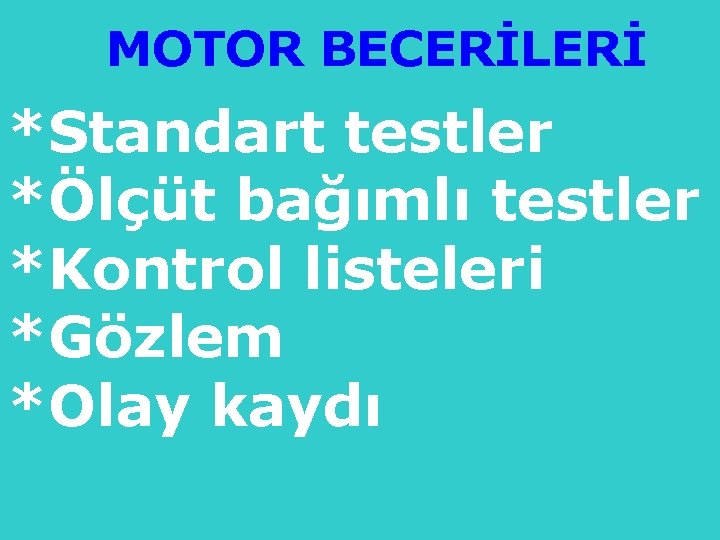 MOTOR BECERİLERİ *Standart testler *Ölçüt bağımlı testler *Kontrol listeleri *Gözlem *Olay kaydı 