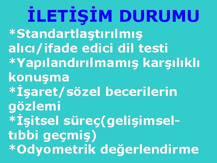 İLETİŞİM DURUMU *Standartlaştırılmış alıcı/ifade edici dil testi *Yapılandırılmamış karşılıklı konuşma *İşaret/sözel becerilerin gözlemi *İşitsel