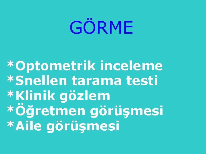 GÖRME *Optometrik inceleme *Snellen tarama testi *Klinik gözlem *Öğretmen görüşmesi *Aile görüşmesi 