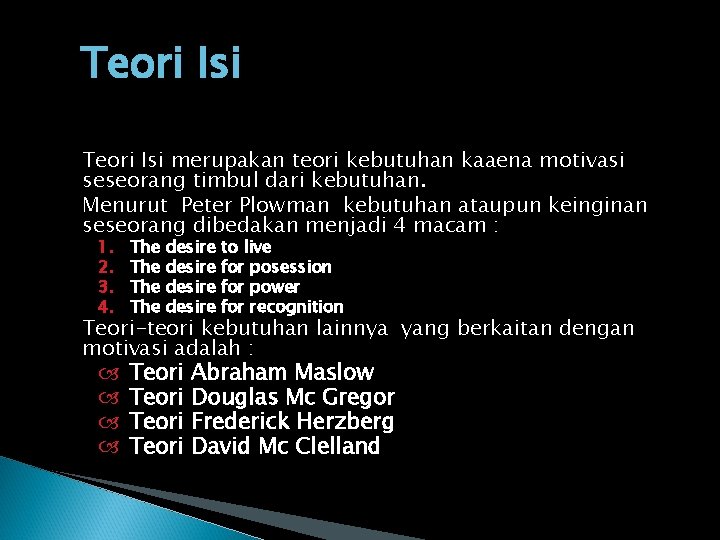 Teori Isi merupakan teori kebutuhan kaaena motivasi seseorang timbul dari kebutuhan. Menurut Peter Plowman