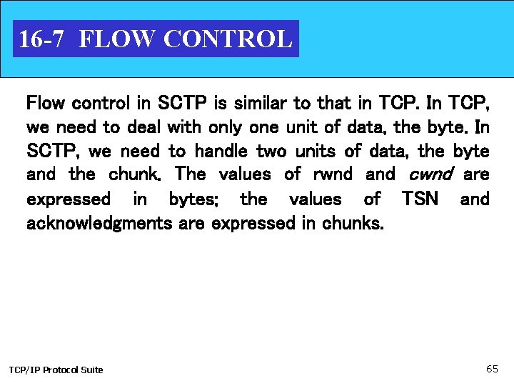 16 -7 FLOW CONTROL Flow control in SCTP is similar to that in TCP.