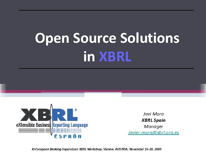 Open Source Solutions in XBRL Javi Mora XBRL Spain Manager javier. mora@xbrl. org. es