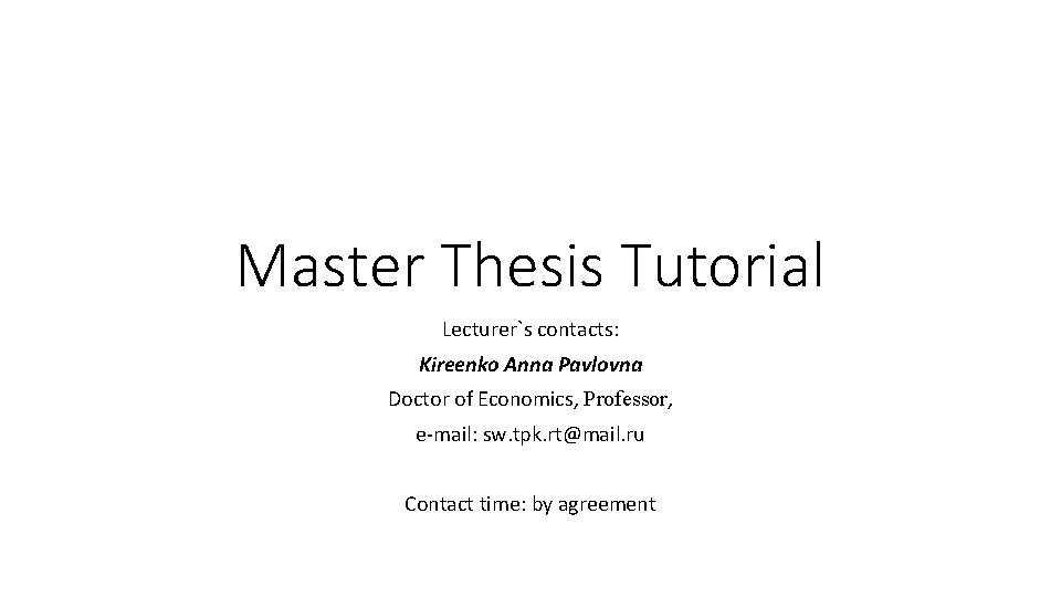 Master Thesis Tutorial Lecturer`s contacts: Kireenko Anna Pavlovna Doctor of Economics, Professor, e-mail: sw. Master Thesis Tutorial Lecturer`s contacts: Kireenko Anna Pavlovna Doctor of Economics, Professor, e-mail: sw.