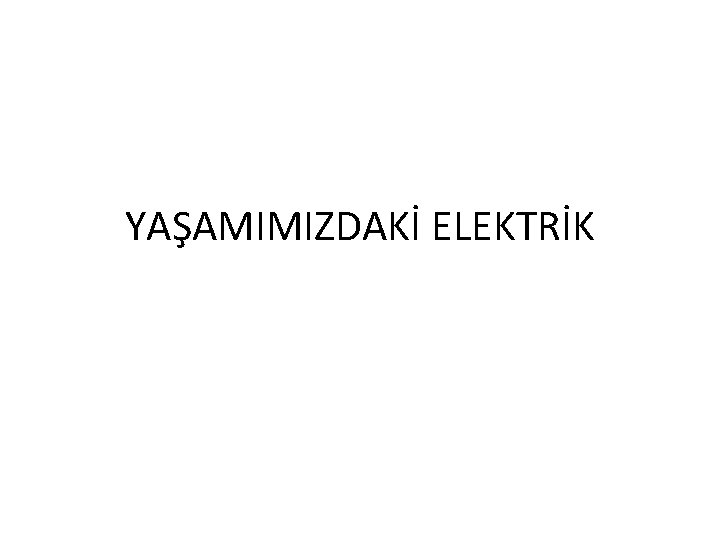 YAŞAMIMIZDAKİ ELEKTRİK 