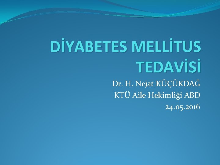 DİYABETES MELLİTUS TEDAVİSİ Dr. H. Nejat KÜÇÜKDAĞ KTÜ Aile Hekimliği ABD 24. 05. 2016