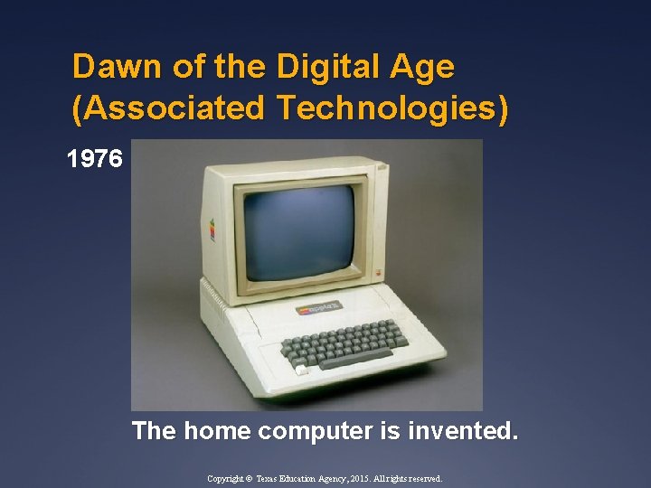 Dawn of the Digital Age (Associated Technologies) 1976 The home computer is invented. Copyright