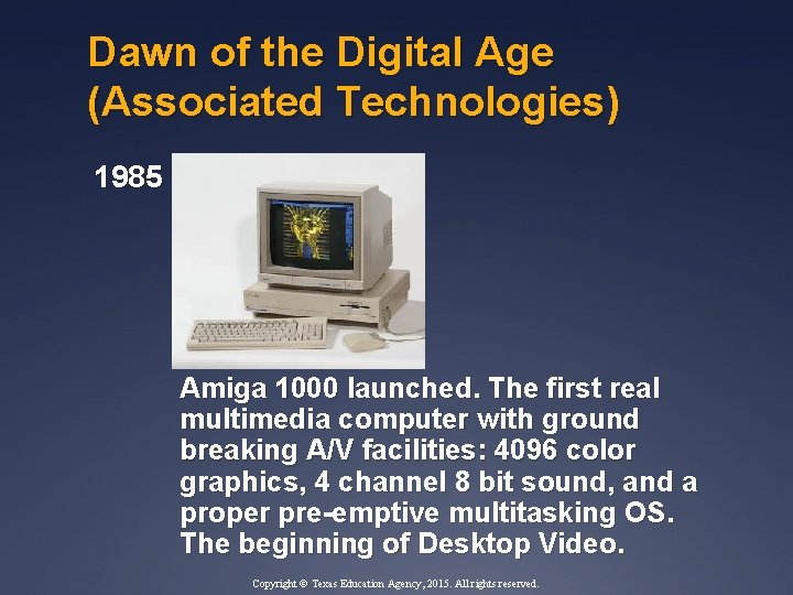 Dawn of the Digital Age (Associated Technologies) 1985 Amiga 1000 launched. The first real