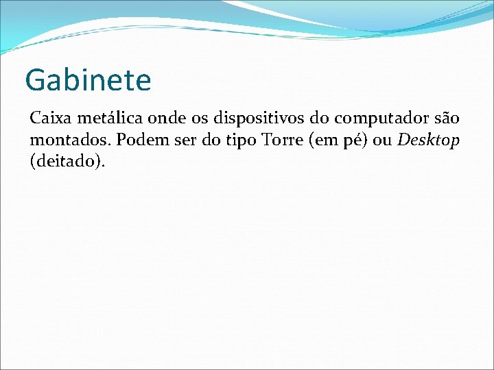 Gabinete Caixa metálica onde os dispositivos do computador são montados. Podem ser do tipo