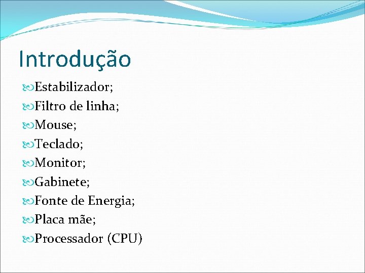 Introdução Estabilizador; Filtro de linha; Mouse; Teclado; Monitor; Gabinete; Fonte de Energia; Placa mãe;