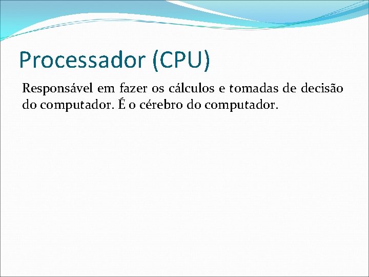 Processador (CPU) Responsável em fazer os cálculos e tomadas de decisão do computador. É