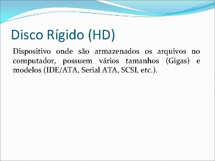 Disco Rígido (HD) Dispositivo onde são armazenados os arquivos no computador, possuem vários tamanhos