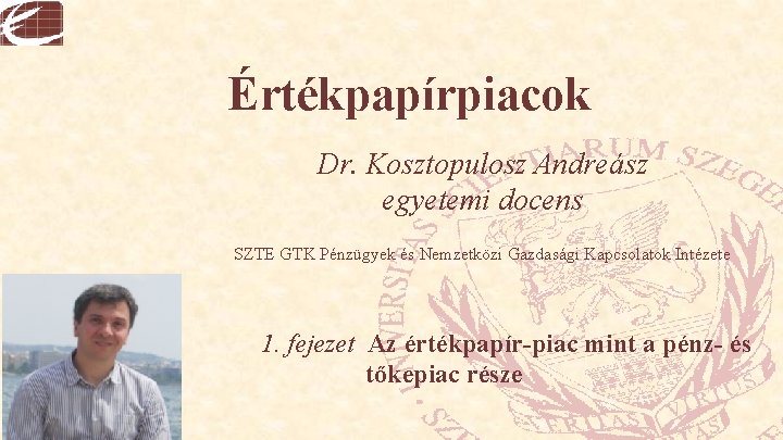 Értékpapírpiacok Dr. Kosztopulosz Andreász egyetemi docens SZTE GTK Pénzügyek és Nemzetközi Gazdasági Kapcsolatok Intézete