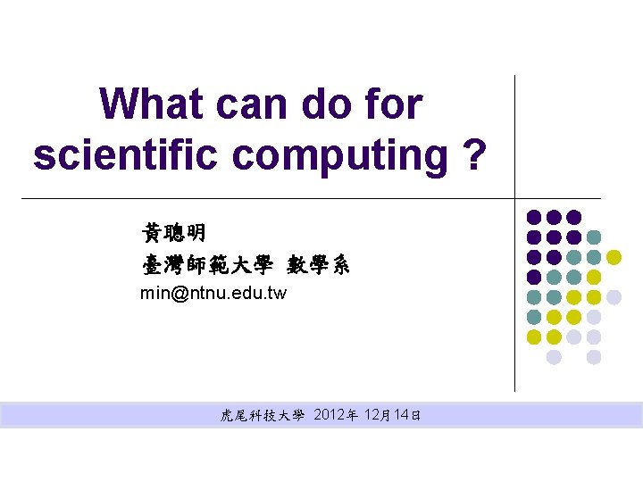 What can do for scientific computing ? 黃聰明 臺灣師範大學 數學系 min@ntnu. edu. tw 虎尾科技大學