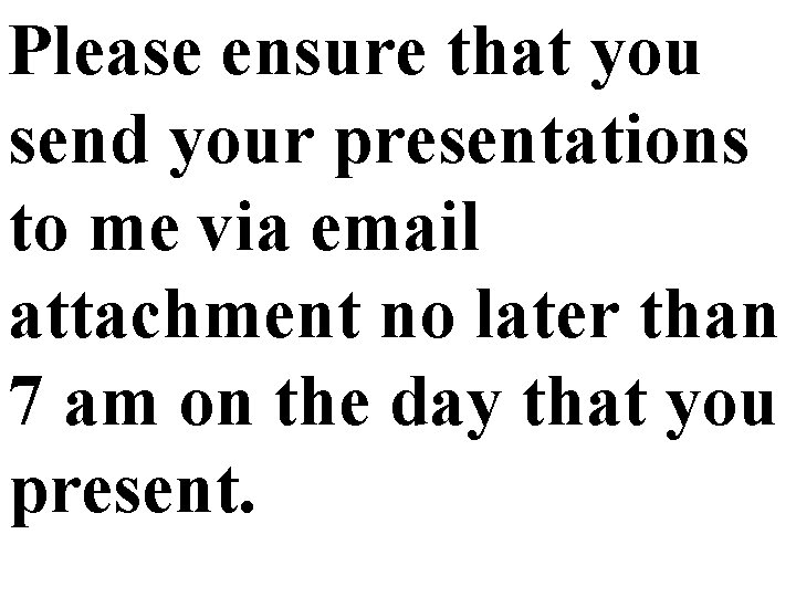 Please ensure that you send your presentations to me via email attachment no later