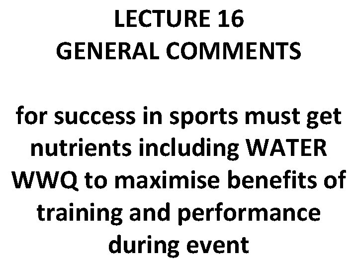 LECTURE 16 GENERAL COMMENTS for success in sports must get nutrients including WATER WWQ