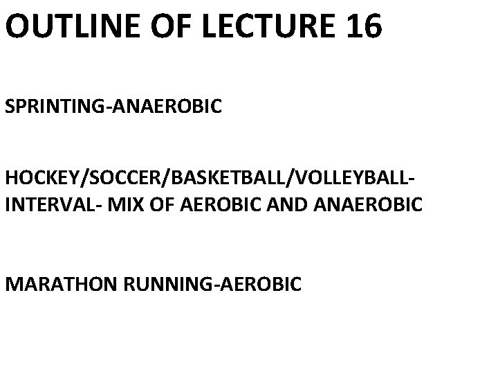 OUTLINE OF LECTURE 16 SPRINTING-ANAEROBIC HOCKEY/SOCCER/BASKETBALL/VOLLEYBALLINTERVAL- MIX OF AEROBIC AND ANAEROBIC MARATHON RUNNING-AEROBIC 