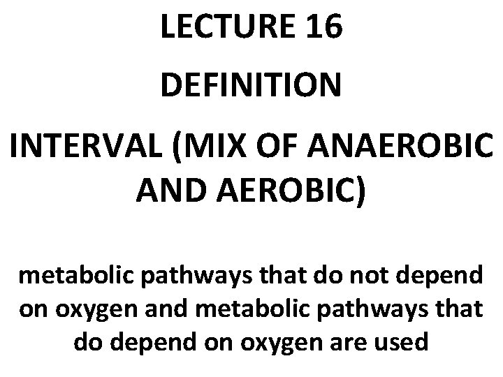 LECTURE 16 DEFINITION INTERVAL (MIX OF ANAEROBIC AND AEROBIC) metabolic pathways that do not