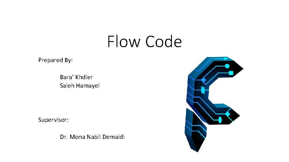 Flow Code Prepared By: Bara’ Khdier Saleh Hamayel Supervisor: Dr. Mona Nabil Demaidi 