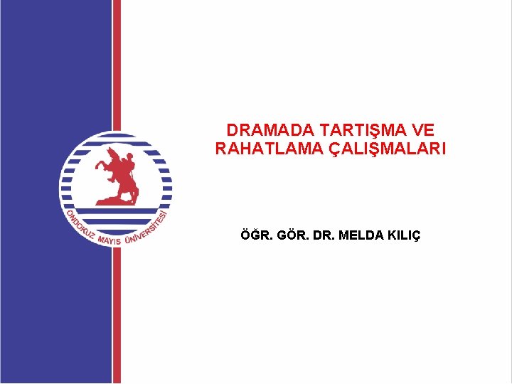 DRAMADA TARTIŞMA VE RAHATLAMA ÇALIŞMALARI ÖĞR. GÖR. DR. MELDA KILIÇ 