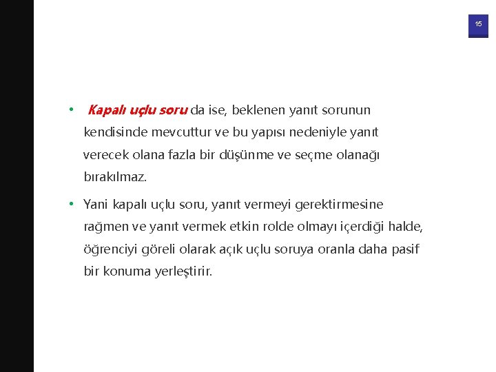 15 • Kapalı uçlu soru da ise, beklenen yanıt sorunun kendisinde mevcuttur ve bu