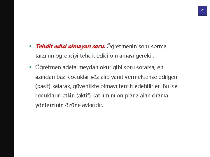22 • Tehdit edici olmayan soru: Öğretmenin soru sorma tarzının öğrenciyi tehdit edici olmaması