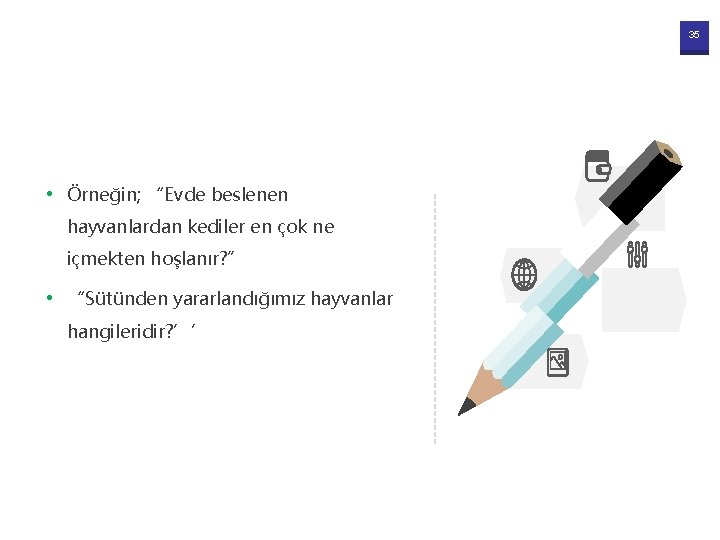 35 • Örneğin; “Evde beslenen hayvanlardan kediler en çok ne içmekten hoşlanır? ” •