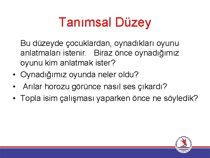 Tanımsal Düzey Bu düzeyde çocuklardan, oynadıkları oyunu anlatmaları istenir. Biraz önce oynadığımız oyunu kim