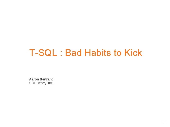 T-SQL : Bad Habits to Kick Aaron Bertrand SQL Sentry, Inc. 