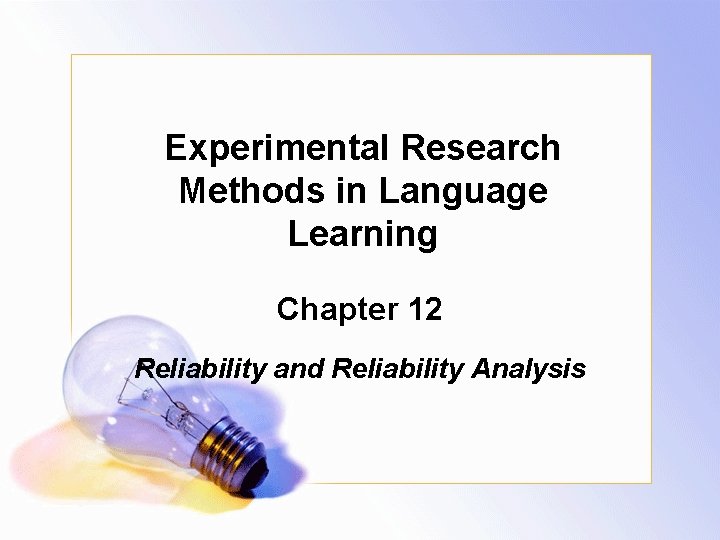 Experimental Research Methods in Language Learning Chapter 12 Reliability and Reliability Analysis 