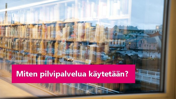 Miten pilvipalvelua käytetään? Miten pilvipalvelua käytetään?