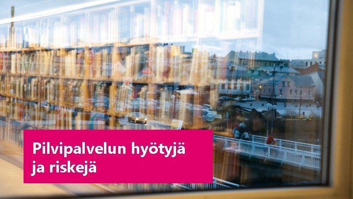 Pilvipalvelun hyötyjä ja riskejä Pilvipalvelun hyötyjä ja riskejä