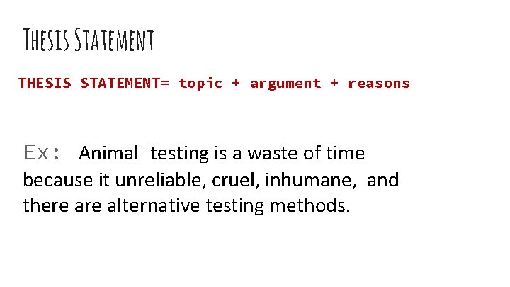 Thesis Statement THESIS STATEMENT= topic + argument + reasons Ex: Animal testing is a