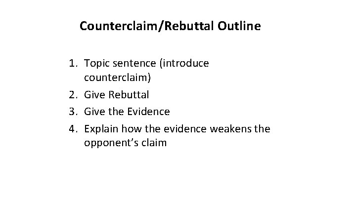 Counterclaim/Rebuttal Outline 1. Topic sentence (introduce counterclaim) 2. Give Rebuttal 3. Give the Evidence