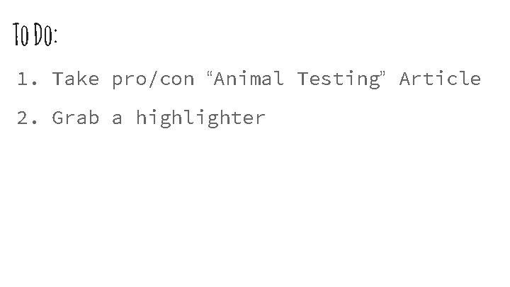 To Do: 1. Take pro/con “Animal Testing” Article 2. Grab a highlighter 