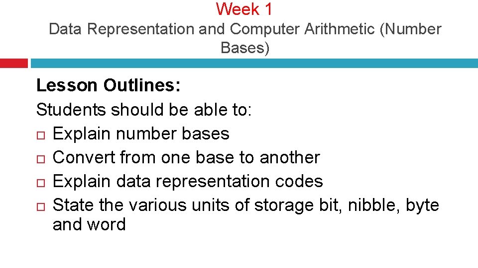 Week 1 Data Representation and Computer Arithmetic (Number Bases) Lesson Outlines: Students should be