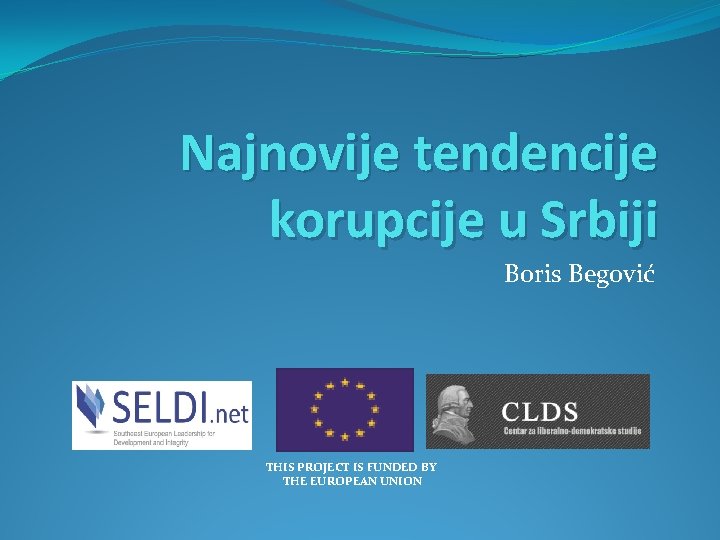 Najnovije tendencije korupcije u Srbiji Boris Begović THIS PROJECT IS FUNDED BY THE EUROPEAN