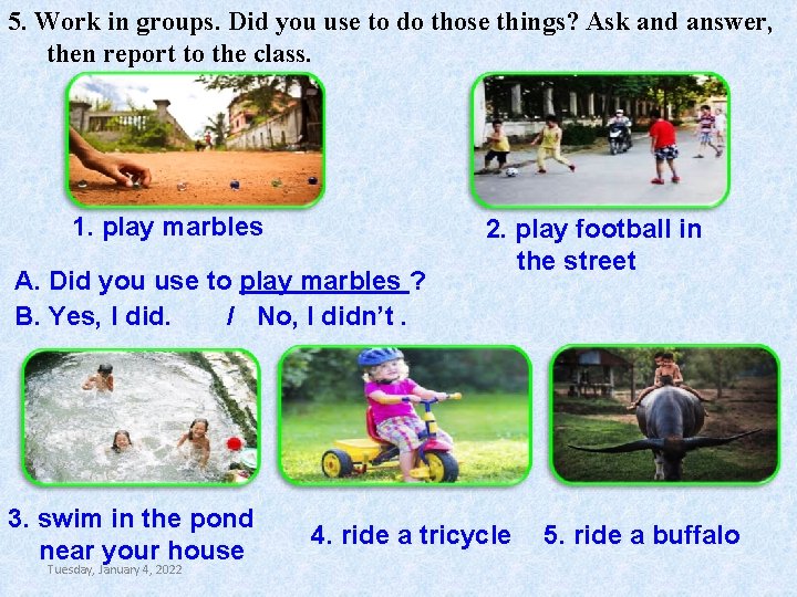 5. Work in groups. Did you use to do those things? Ask and answer,